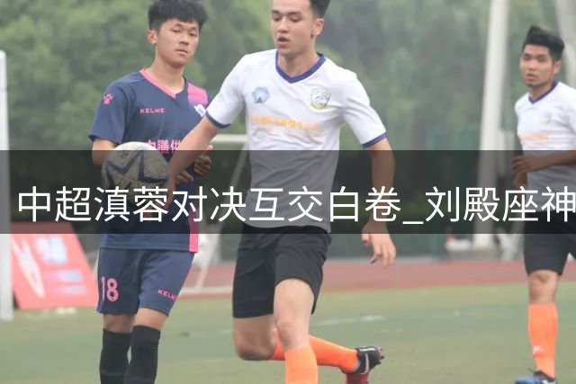 中超滇蓉对决互交白卷 刘殿座神勇扑救力保城门不失