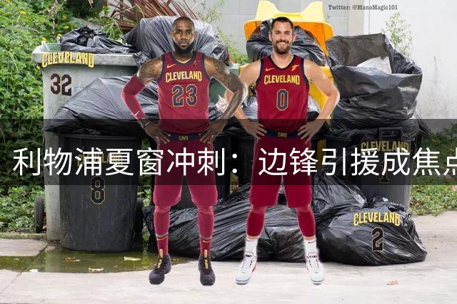 利物浦夏窗冲刺：边锋引援成焦点 后腰短板引热议