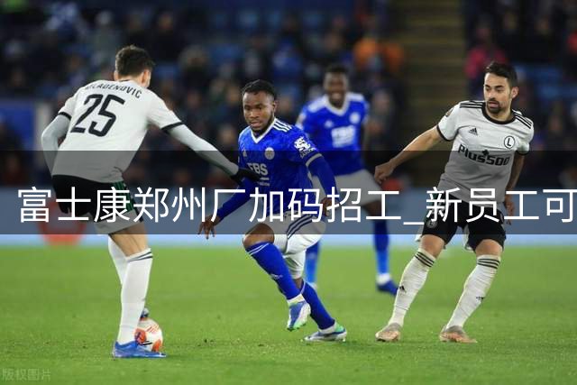 富士康郑州厂加码招工 新员工可获近万元入职补贴