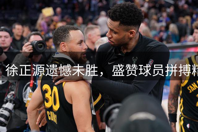 徐正源遗憾未胜，盛赞球员拼搏精神