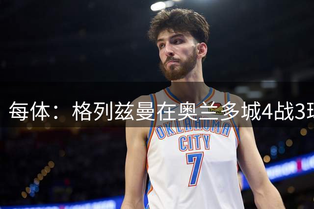 每体：格列兹曼在奥兰多城4战3球迅速闪光，状态十分出色