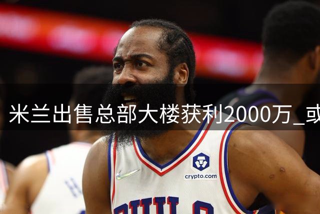 米兰出售总部大楼获利2000万 或助力冬季转会