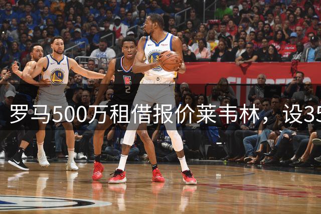 罗马500万租借报价莱韦林，设3500万强制买断条款