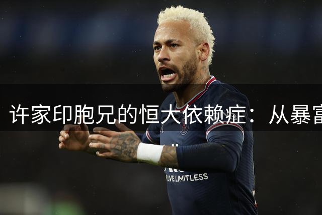 许家印胞兄的"恒大依赖症"：从暴富到失信的人生轨迹